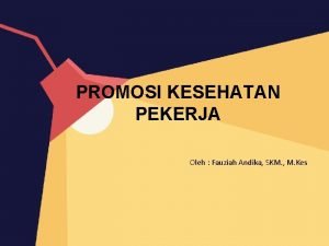 PROMOSI KESEHATAN PEKERJA Oleh Fauziah Andika SKM M