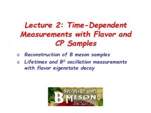 Lecture 2 TimeDependent Measurements with Flavor and CP