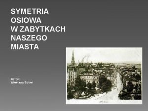 SYMETRIA OSIOWA W ZABYTKACH NASZEGO MIASTA AUTOR Wiesawa