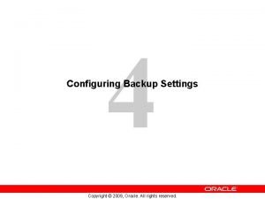 4 Configuring Backup Settings Copyright 2009 Oracle All