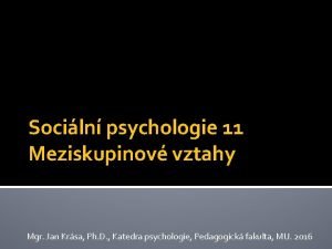 Sociln psychologie 11 Meziskupinov vztahy Mgr Jan Krsa