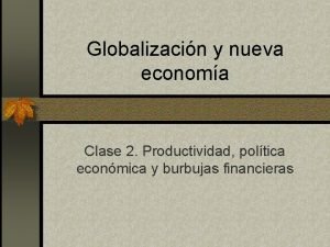 Globalizacin y nueva economa Clase 2 Productividad poltica