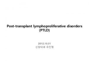 Posttransplant lymphoproliferative disorders PTLD 2012 10 31 INTRODUCTION