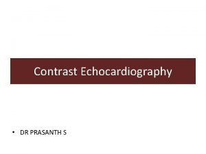 Contrast Echocardiography DR PRASANTH S Introduction US contrast