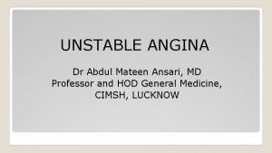 UNSTABLE ANGINA Dr Abdul Mateen Ansari MD Professor