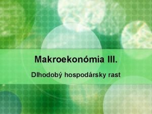 Makroekonmia III Dlhodob hospodrsky rast Terie endognneho rastu