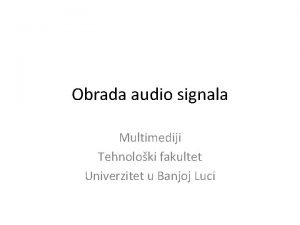 Obrada audio signala Multimediji Tehnoloki fakultet Univerzitet u