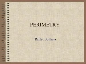 PERIMETRY Riffat Sultana GOLDMAN PERIMETER IS THE MOST
