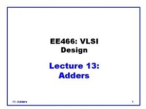 EE 466 VLSI Design Lecture 13 Adders 11