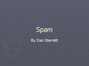Spam By Dan Sterrett Overview What is spam