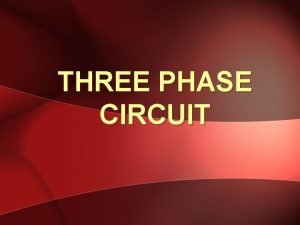 THREE PHASE CIRCUIT Objectives Explain the differences between