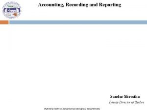 Accounting Recording and Reporting Sundar Shrestha Deputy Director