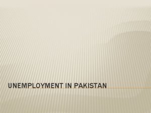 UNEMPLOYMENT IN PAKISTAN GROUP MEMBERS Ammara Batool 120759