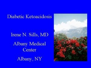 Diabetic Ketoacidosis Irene N Sills MD Albany Medical