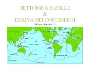 TETTONICA A ZOLLE DERIVA DEI CONTINENTI Michele Gramigna