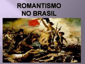 ROMANTISMO NO BRASIL INTRODUO O romantismo foi um