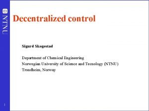 Decentralized control Sigurd Skogestad Department of Chemical Engineering