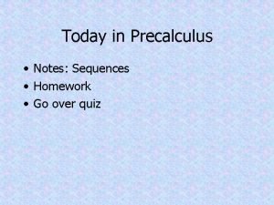 Today in Precalculus Notes Sequences Homework Go over