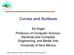 Curves and Surfaces Ed Angel Professor of Computer