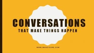 CONVERSATIONS THAT MAKE THINGS HAPPEN WWW MANDYSIMS COM