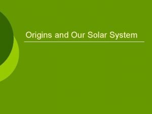 Origins and Our Solar System The Solar System