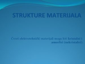 STRUKTURE MATERIJALA vrsti elektrotehniki materijali mogu biti kristalni