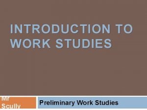 INTRODUCTION TO WORK STUDIES Mr Scully Preliminary Work