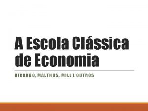 A Escola Clssica de Economia RICARDO MALTHUS MILL