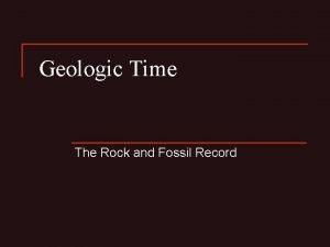 Geologic Time The Rock and Fossil Record Geologic