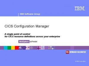 IBM Software Group CICS Configuration Manager A single