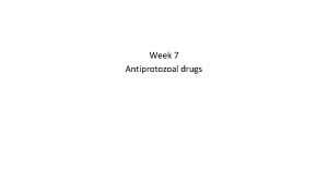 Week 7 Antiprotozoal drugs Class of pharmaceuticals used