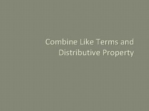 Combine Like Terms and Distributive Property Combine Like