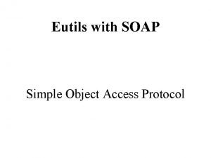 Eutils with SOAP Simple Object Access Protocol The