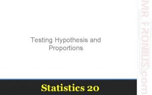 Testing Hypothesis and Proportions Statistics 20 Hypotheses are