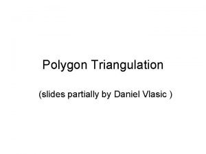 Polygon Triangulation slides partially by Daniel Vlasic Triangulation