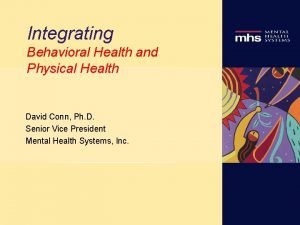 Integrating Behavioral Health and Physical Health David Conn