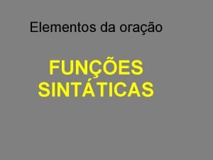 Elementos da orao FUNES SINTTICAS 1 ELEMENTOS ESSENCIAIS