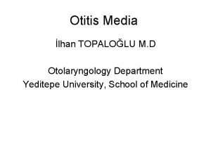 Otitis Media lhan TOPALOLU M D Otolaryngology Department