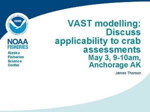 Alaska Fisheries Science Center VAST modelling Discuss applicability