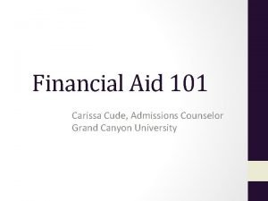 Financial Aid 101 Carissa Cude Admissions Counselor Grand