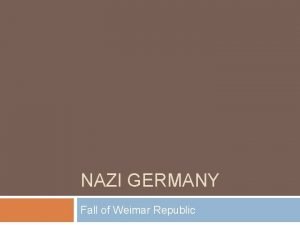NAZI GERMANY Fall of Weimar Republic End of