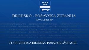 24 OBLJETNICA BRODSKOPOSAVSKE UPANIJE 24 OBLJETNICA BRODSKOPOSAVSKE UPANIJE