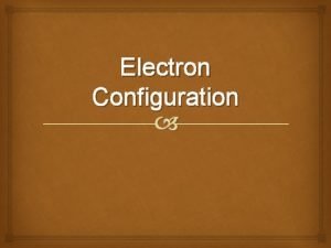Electron Configuration How are electrons distributed in an