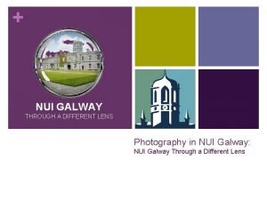 NUI GALWAY THROUGH A DIFFERENT LENS Photography in