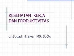 KESEHATAN KERJA DAN PRODUKTIVITAS dr Sudadi Hirawan MS