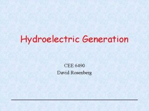 Hydroelectric Generation CEE 6490 David Rosenberg Learning Objectives