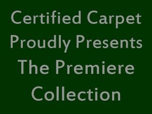Certified Carpet Proudly Presents The Premiere Collection The
