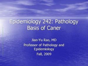 Epidemiology 242 Pathology Basis of Caner JianYu Rao