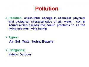 Pollution Pollution undesirable change in chemical physical and