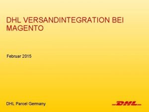 DHL VERSANDINTEGRATION BEI MAGENTO Februar 2015 DHL Parcel